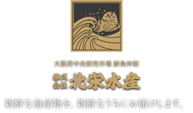 大阪府中央卸売市場 鮮魚仲卸 株式会社北栄水産 新鮮な海産物を、新鮮なうちにお届けします。